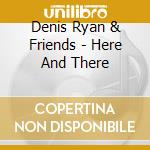 Denis Ryan & Friends - Here And There cd