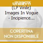 (LP Vinile) Images In Vogue - Incipience 1:Studio Tracks '81-'82 lp vinile di Images In Vogue