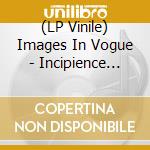 (LP Vinile) Images In Vogue - Incipience 2:Pre-Release/Educated - Col vinile