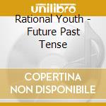 Rational Youth - Future Past Tense cd musicale di Rational Youth