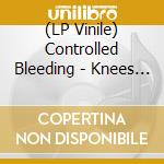 (LP Vinile) Controlled Bleeding - Knees & Bones lp vinile di Controlled Bleeding