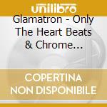 Glamatron - Only The Heart Beats & Chrome Horizons cd