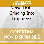 Noise Unit - Grinding Into Emptiness cd musicale di Noise Unit
