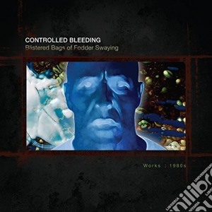 Controlled Bleeding - Blistered Bags Of Fodder Swaying: Works 1980 (10 Cd+Book) cd musicale di Controlled Bleeding