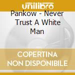 Pankow - Never Trust A White Man cd musicale di Pankow