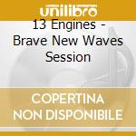 13 Engines - Brave New Waves Session cd