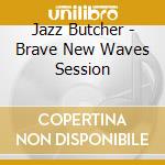 Jazz Butcher - Brave New Waves Session cd
