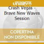Crash Vegas - Brave New Waves Session cd musicale di Crash Vegas