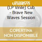 (LP Vinile) Cub - Brave New Waves Session lp vinile di Cub
