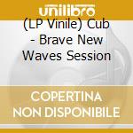 (LP Vinile) Cub - Brave New Waves Session vinile