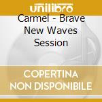 Carmel - Brave New Waves Session cd musicale di Carmel