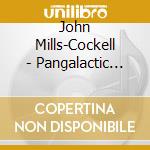 John Mills-Cockell - Pangalactic Performer (3 Cd) cd musicale