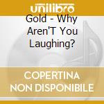 Gold - Why Aren'T You Laughing? cd