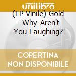 (LP Vinile) Gold - Why Aren't You Laughing? vinile