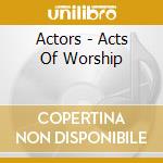 Actors - Acts Of Worship cd musicale