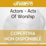 Actors - Acts Of Worship cd