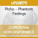 Ploho - Phantom Feelings cd musicale