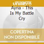 Ayria - This Is My Battle Cry cd musicale