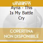 Ayria - This Is My Battle Cry cd