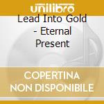 Lead Into Gold - Eternal Present cd musicale