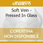 Soft Vein - Pressed In Glass cd musicale