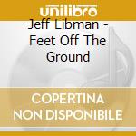 Jeff Libman - Feet Off The Ground cd
