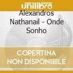 Alexandros Nathanail - Onde Sonho cd musicale di Alexandros Nathanail
