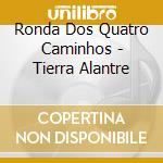 Ronda Dos Quatro Caminhos - Tierra Alantre cd
