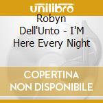 Robyn Dell'Unto - I'M Here Every Night cd musicale di Robyn Dell'Unto