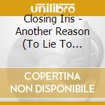 Closing Iris - Another Reason (To Lie To Yourself) cd musicale di Closing Iris