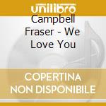 Campbell Fraser - We Love You cd