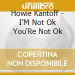 Howie Kantoff - I'M Not Ok You'Re Not Ok cd