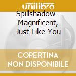 Spillshadow - Magnificent, Just Like You