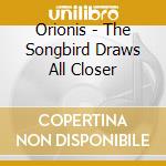 Orionis - The Songbird Draws All Closer cd