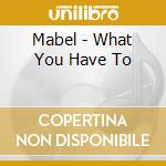 Mabel - What You Have To cd