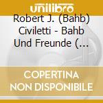 Robert J. (Bahb) Civiletti - Bahb Und Freunde ( Bahb And Friends ) cd