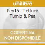 Pen15 - Lettuce Turnip & Pea cd