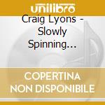 Craig Lyons - Slowly Spinning Around cd musicale di Craig Lyons