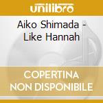 Aiko Shimada - Like Hannah cd musicale di Aiko Shimada
