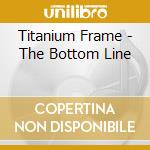 Titanium Frame - The Bottom Line cd