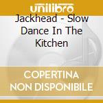Jackhead - Slow Dance In The Kitchen cd