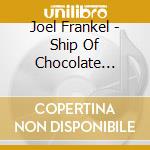Joel Frankel - Ship Of Chocolate Chips cd