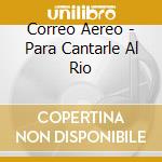 Correo Aereo - Para Cantarle Al Rio cd
