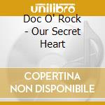 Doc O' Rock - Our Secret Heart cd musicale di Doc O' Rock