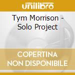 Tym Morrison - Solo Project cd musicale di Tym Morrison