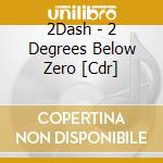 2Dash - 2 Degrees Below Zero [Cdr] cd musicale di 2Dash