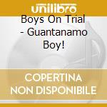Boys On Trial - Guantanamo Boy! cd musicale di Boys On Trial