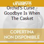 Orchid'S Curse - Goodbye Is When The Casket cd