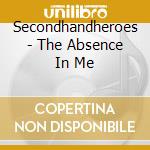 Secondhandheroes - The Absence In Me cd musicale di Secondhandheroes