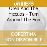 Oren And The Hiccups - Turn Around The Sun cd